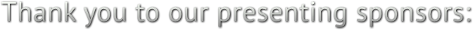 Thank you to our presenting sponsors: Thank you to our presenting sponsors: